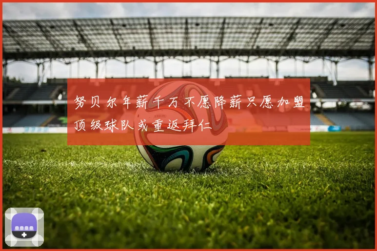 努贝尔年薪千万不愿降薪只愿加盟顶级球队或重返拜仁