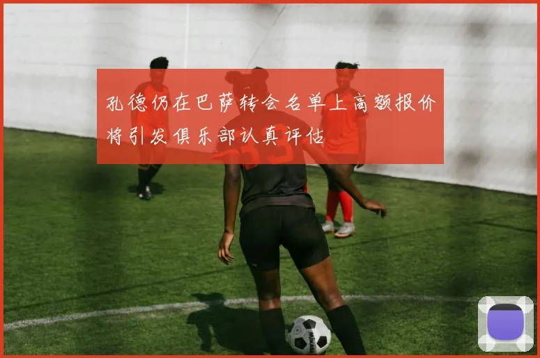 孔德仍在巴萨转会名单上高额报价将引发俱乐部认真评估