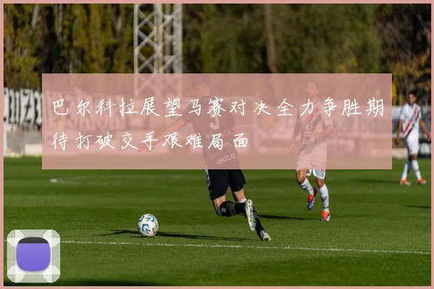 巴尔科拉展望马赛对决全力争胜期待打破交手艰难局面