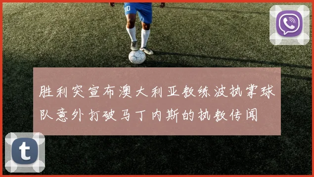 胜利突宣布澳大利亚教练波执掌球队意外打破马丁内斯的执教传闻