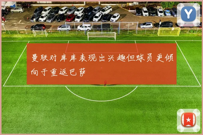 曼联对库库表现出兴趣但球员更倾向于重返巴萨