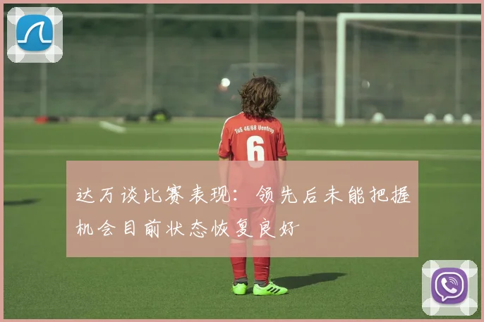 达万谈比赛表现：领先后未能把握机会目前状态恢复良好