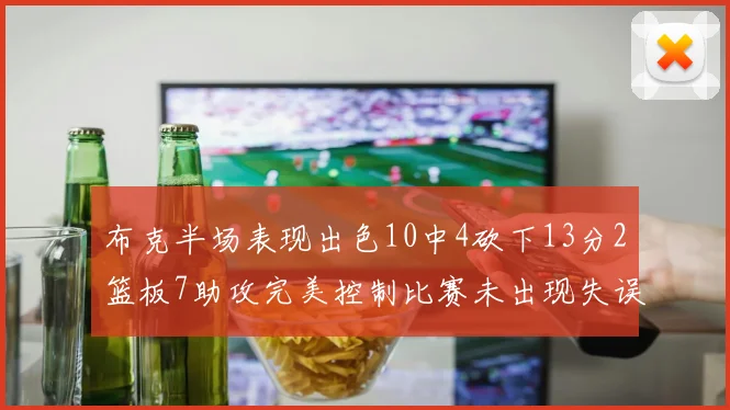 布克半场表现出色10中4砍下13分2篮板7助攻完美控制比赛未出现失误