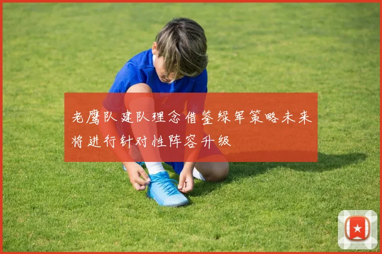 老鹰队建队理念借鉴绿军策略未来将进行针对性阵容升级