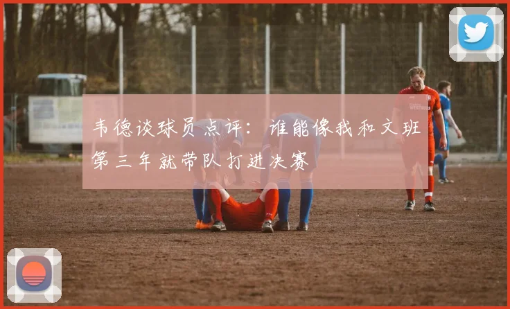 韦德谈球员点评：谁能像我和文班第三年就带队打进决赛