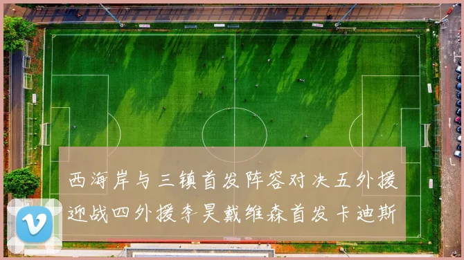西海岸与三镇首发阵容对决五外援迎战四外援李昊戴维森首发卡迪斯出战