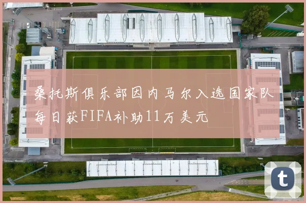 桑托斯俱乐部因内马尔入选国家队每日获FIFA补助11万美元