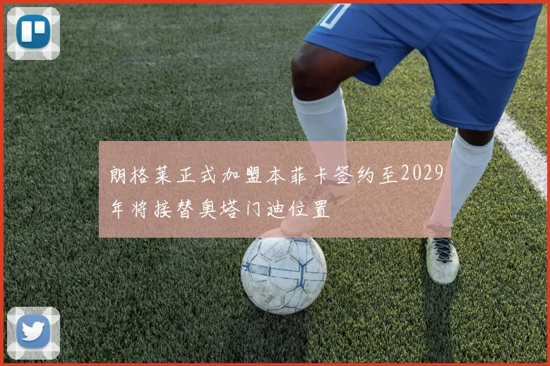 朗格莱正式加盟本菲卡签约至2029年将接替奥塔门迪位置