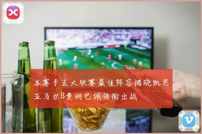 本赛季五大联赛最佳阵容揭晓凯恩亚马尔B费姆巴佩领衔出战
