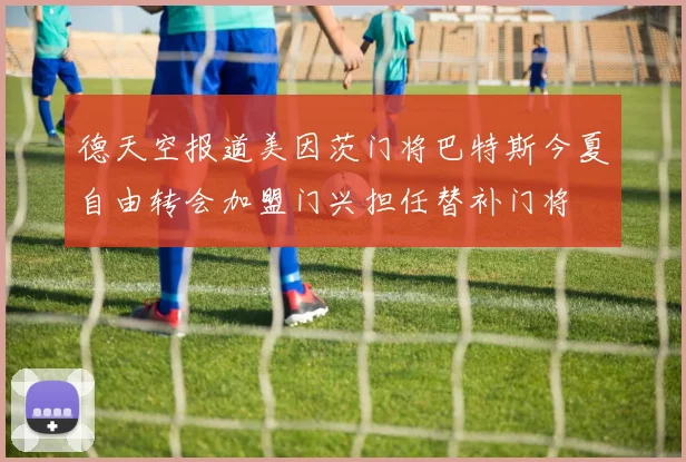 德天空报道美因茨门将巴特斯今夏自由转会加盟门兴担任替补门将